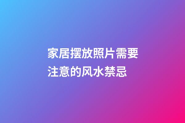 家居摆放照片需要注意的风水禁忌
