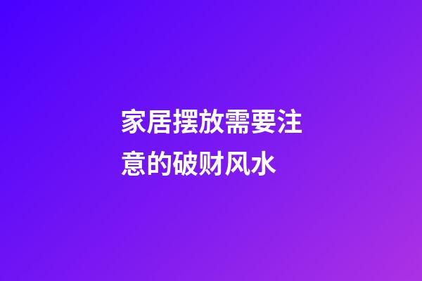家居摆放需要注意的破财风水