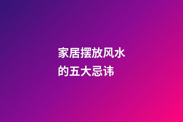 家居摆放风水的五大忌讳