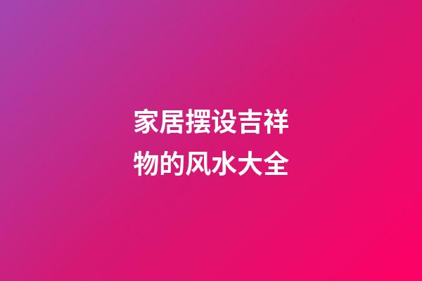 家居摆设吉祥物的风水大全