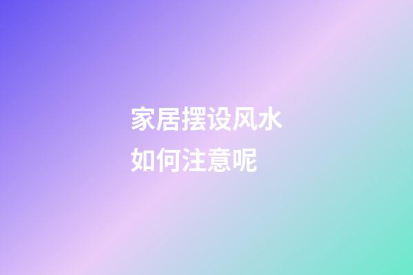 家居摆设风水如何注意呢