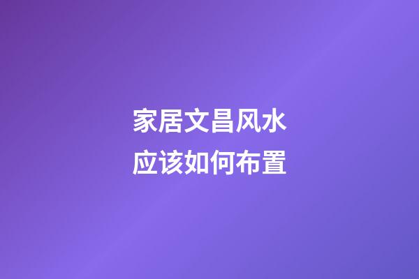 家居文昌风水应该如何布置