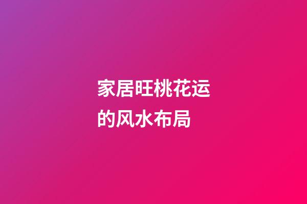 家居旺桃花运的风水布局