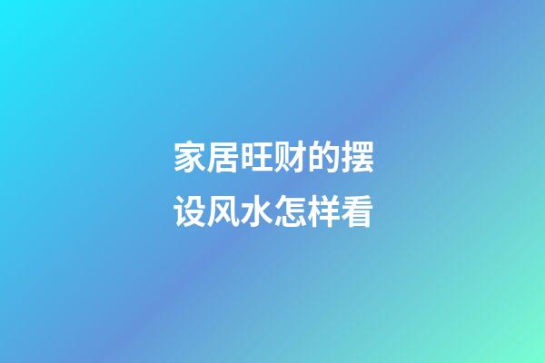 家居旺财的摆设风水怎样看