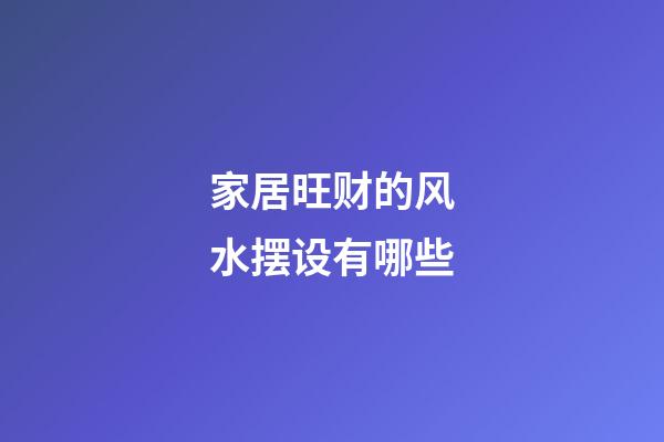 家居旺财的风水摆设有哪些