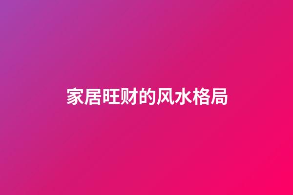 家居旺财的风水格局