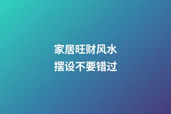 家居旺财风水摆设不要错过