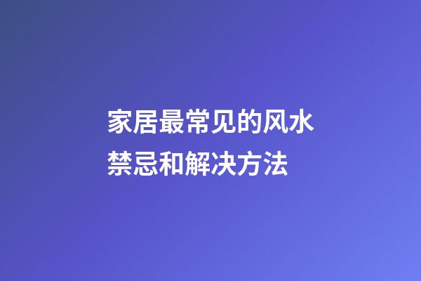 家居最常见的风水禁忌和解决方法