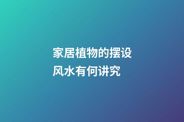 家居植物的摆设风水有何讲究