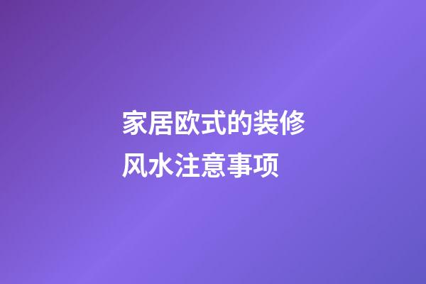 家居欧式的装修风水注意事项