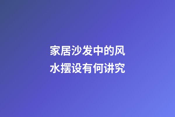 家居沙发中的风水摆设有何讲究