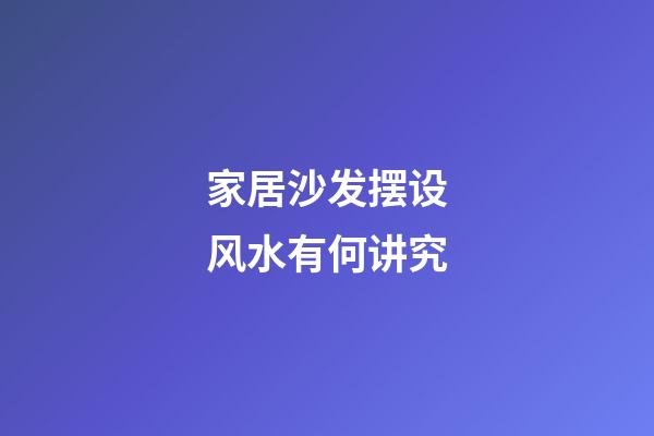 家居沙发摆设风水有何讲究