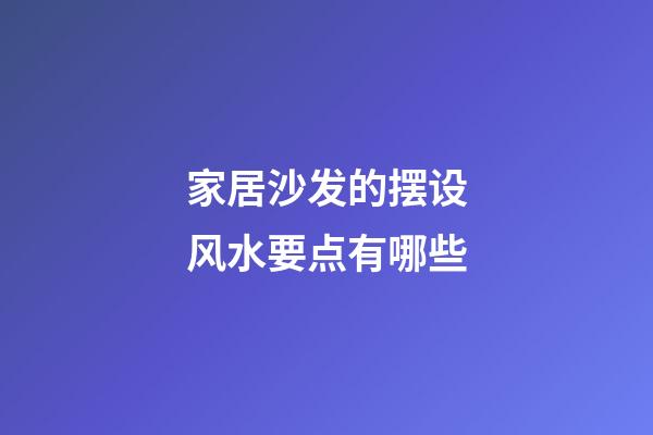 家居沙发的摆设风水要点有哪些