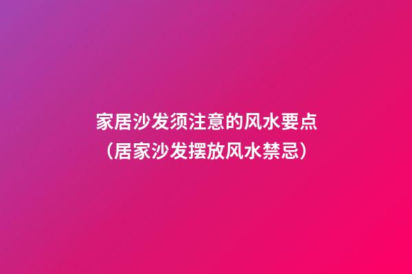 家居沙发须注意的风水要点（居家沙发摆放风水禁忌）