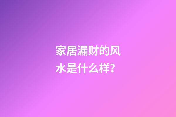 家居漏财的风水是什么样？