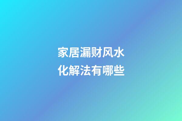 家居漏财风水化解法有哪些