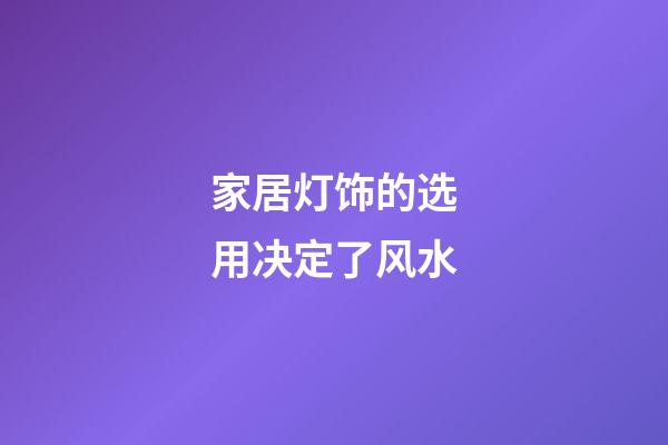 家居灯饰的选用决定了风水