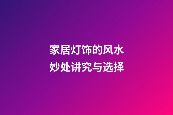 家居灯饰的风水妙处讲究与选择