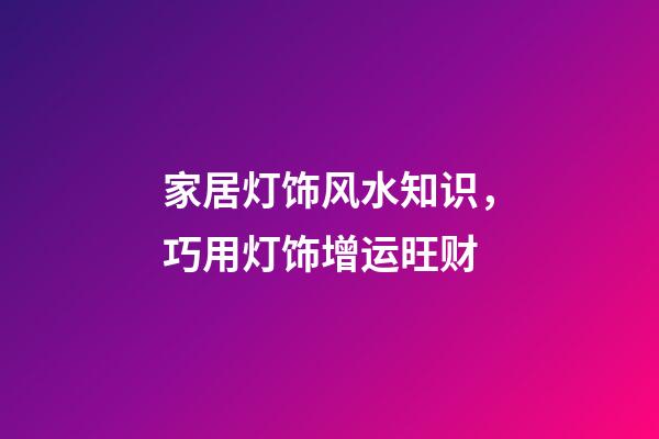 家居灯饰风水知识，巧用灯饰增运旺财