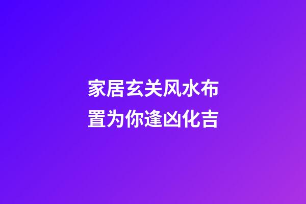 家居玄关风水布置为你逢凶化吉