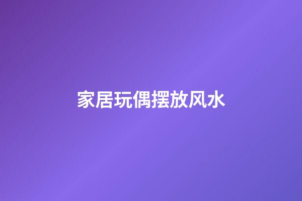 家居玩偶摆放风水