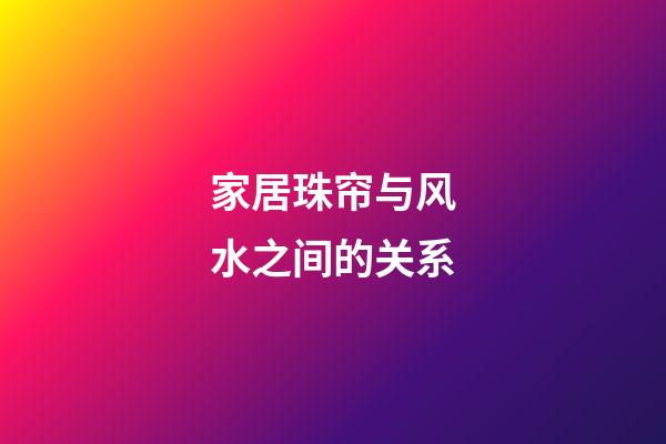 家居珠帘与风水之间的关系