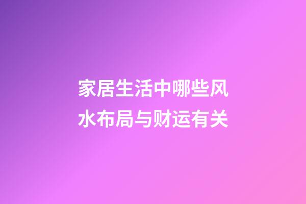 家居生活中哪些风水布局与财运有关