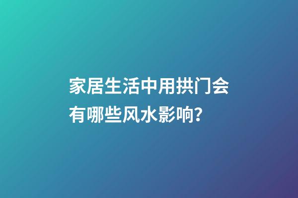 家居生活中用拱门会有哪些风水影响？