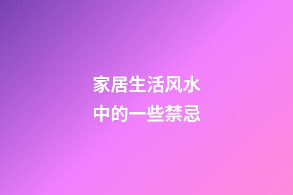 家居生活风水中的一些禁忌