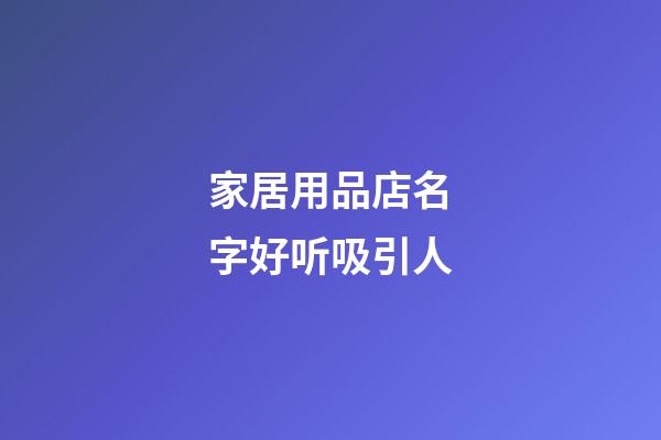 家居用品店名字好听吸引人