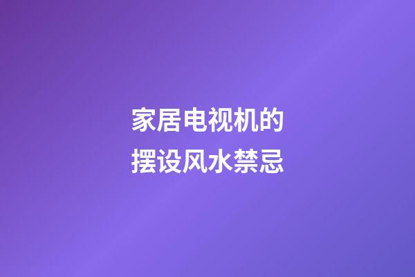 家居电视机的摆设风水禁忌