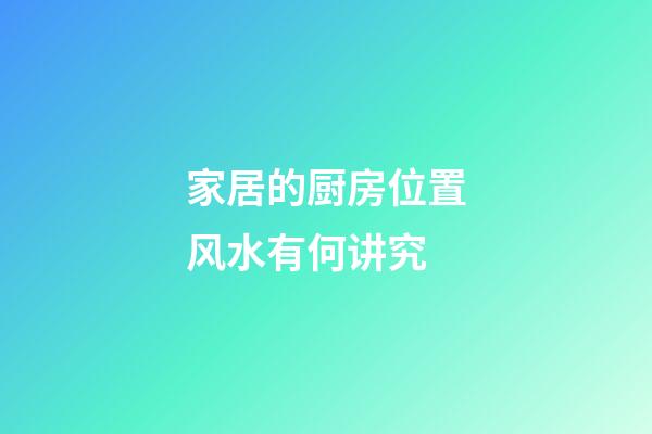 家居的厨房位置风水有何讲究