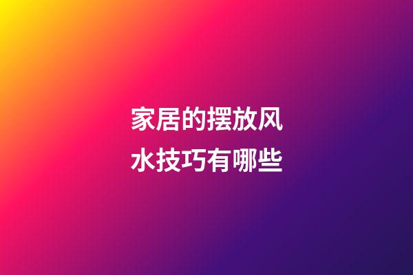 家居的摆放风水技巧有哪些