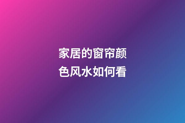 家居的窗帘颜色风水如何看