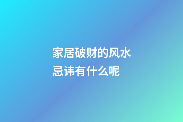 家居破财的风水忌讳有什么呢
