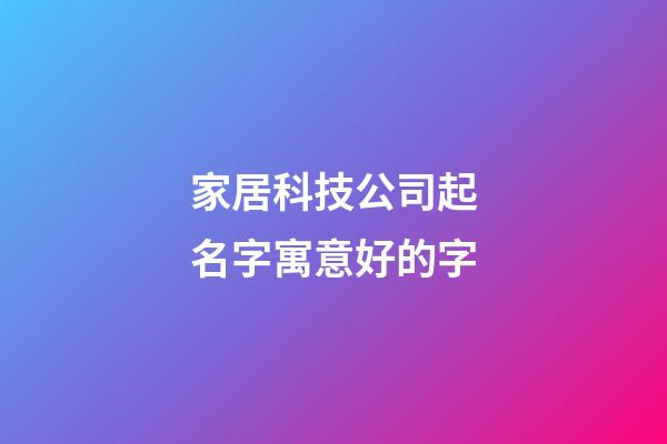 家居科技公司起名字寓意好的字-第1张-公司起名-玄机派