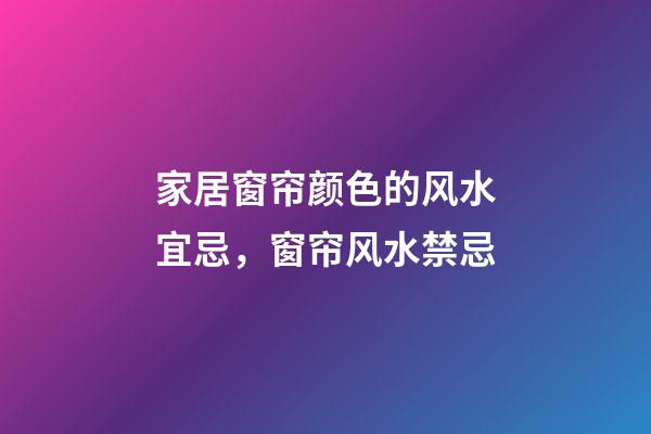家居窗帘颜色的风水宜忌，窗帘风水禁忌