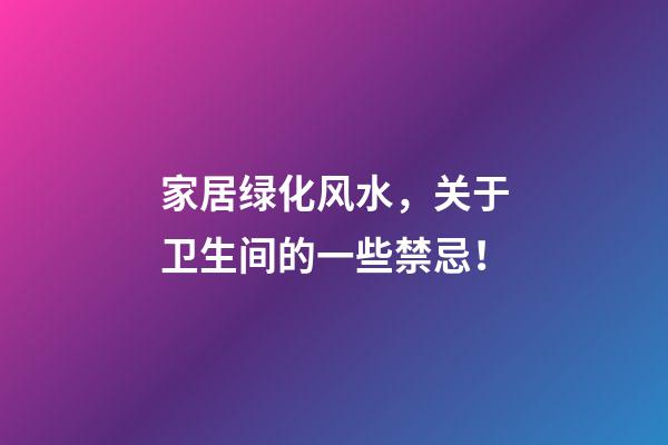 家居绿化风水，关于卫生间的一些禁忌！