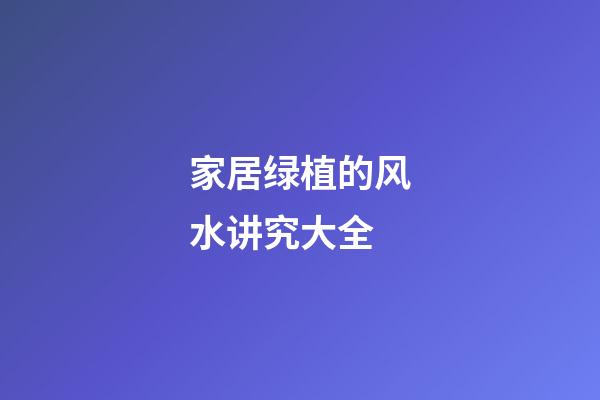 家居绿植的风水讲究大全