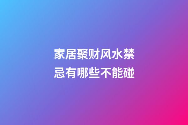 家居聚财风水禁忌有哪些不能碰