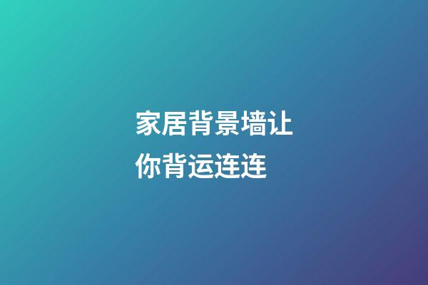 家居背景墙让你背运连连