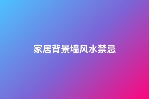 家居背景墙风水禁忌