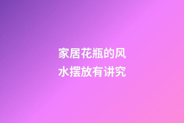 家居花瓶的风水摆放有讲究