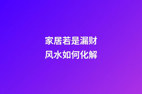 家居若是漏财风水如何化解