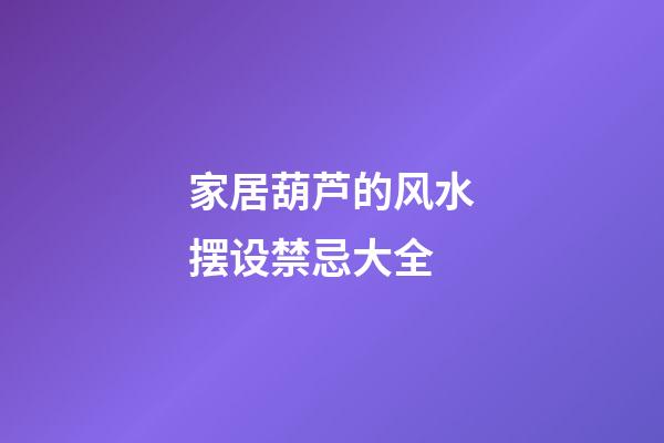 家居葫芦的风水摆设禁忌大全
