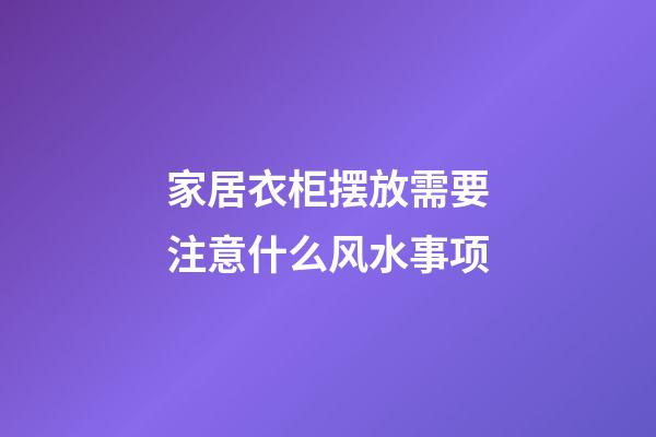 家居衣柜摆放需要注意什么风水事项
