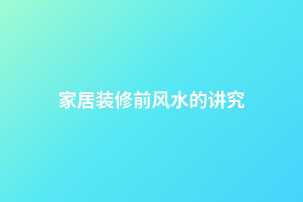 家居装修前风水的讲究