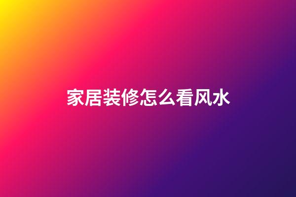 家居装修怎么看风水