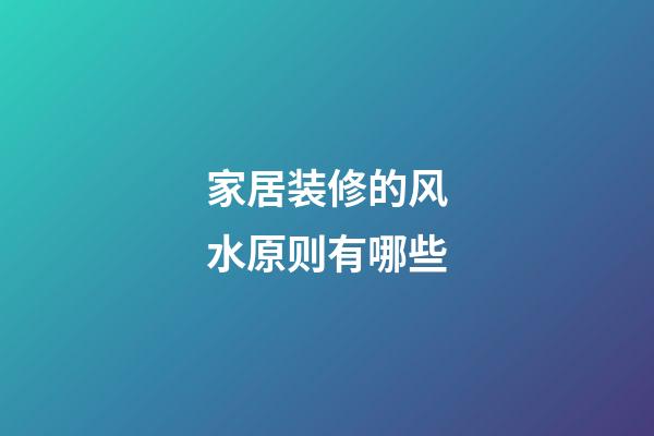 家居装修的风水原则有哪些
