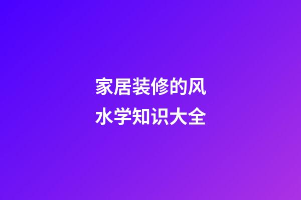 家居装修的风水学知识大全